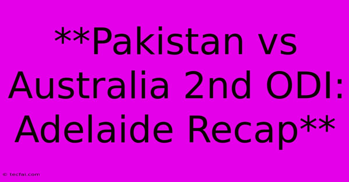 **Pakistan Vs Australia 2nd ODI: Adelaide Recap**