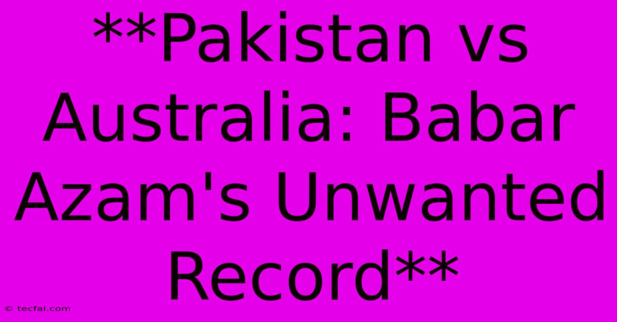 **Pakistan Vs Australia: Babar Azam's Unwanted Record** 