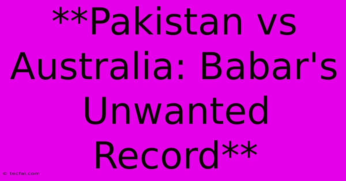 **Pakistan Vs Australia: Babar's Unwanted Record**