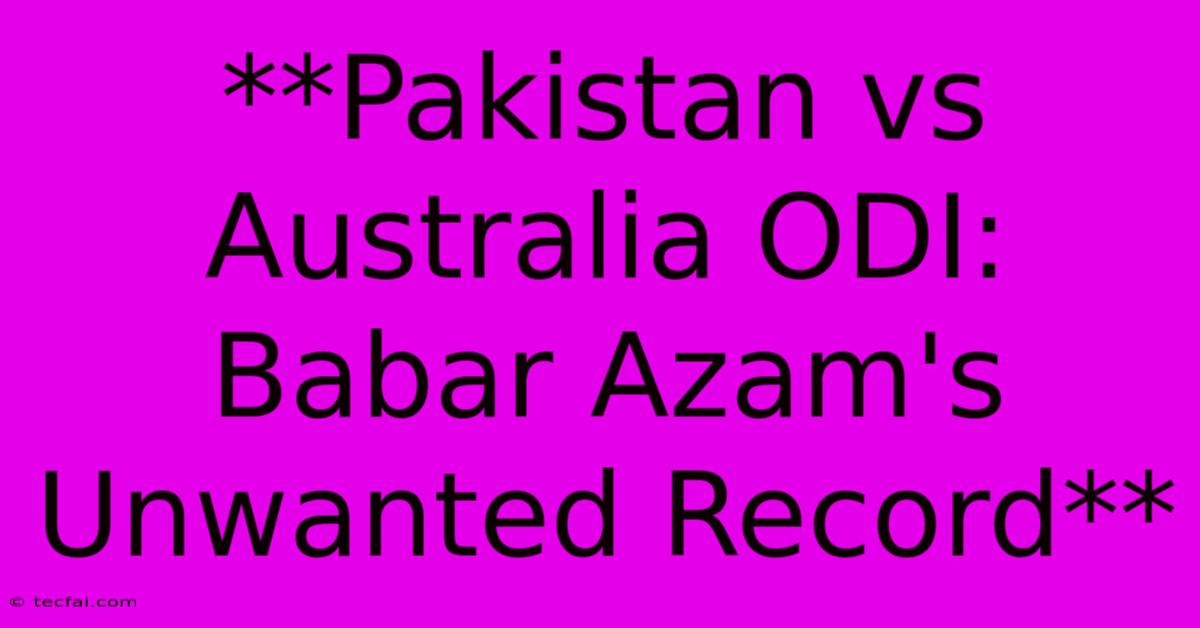 **Pakistan Vs Australia ODI: Babar Azam's Unwanted Record**