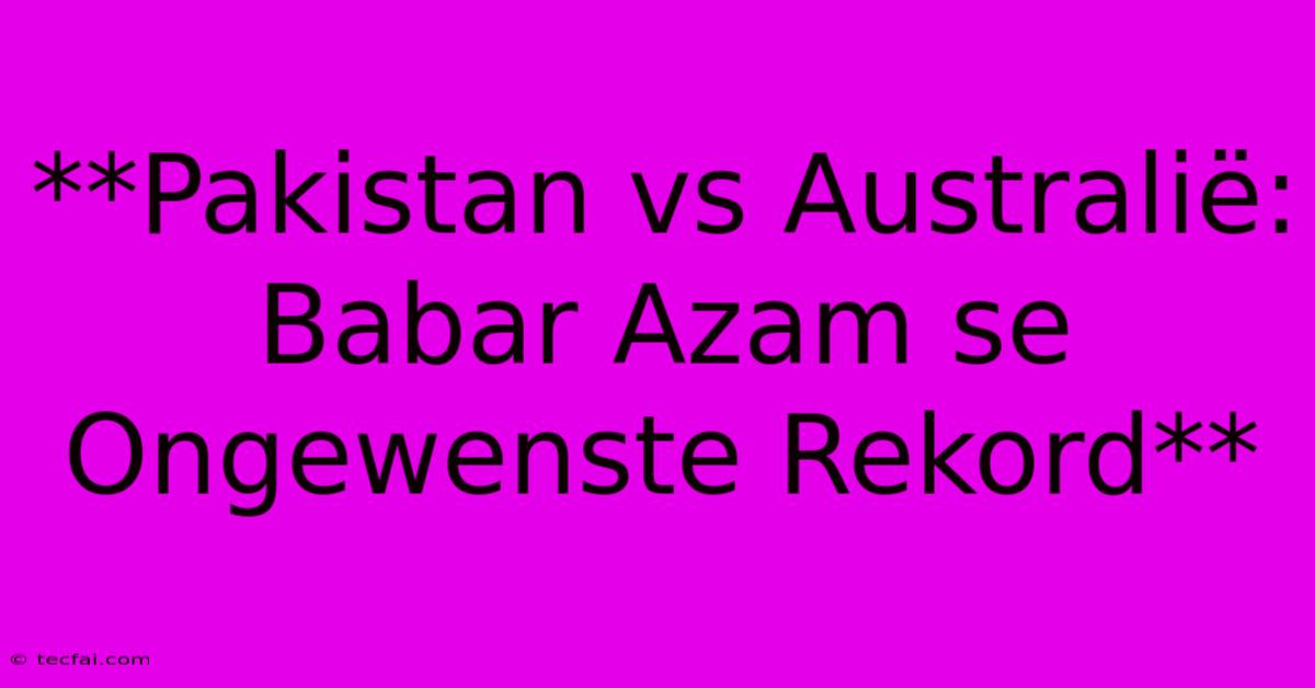 **Pakistan Vs Australië: Babar Azam Se Ongewenste Rekord**