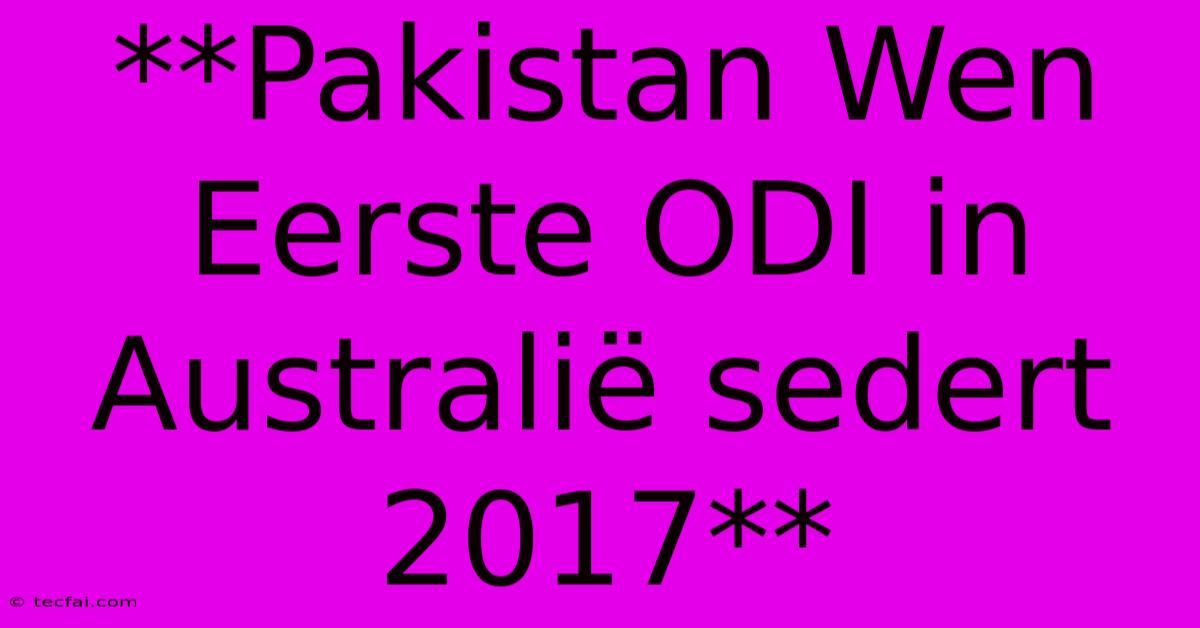 **Pakistan Wen Eerste ODI In Australië Sedert 2017**