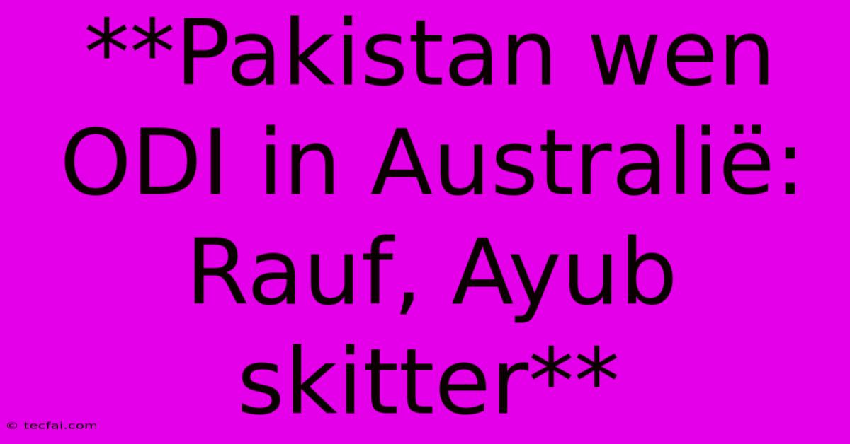 **Pakistan Wen ODI In Australië: Rauf, Ayub Skitter**