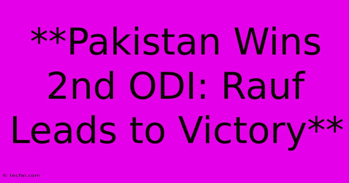 **Pakistan Wins 2nd ODI: Rauf Leads To Victory**