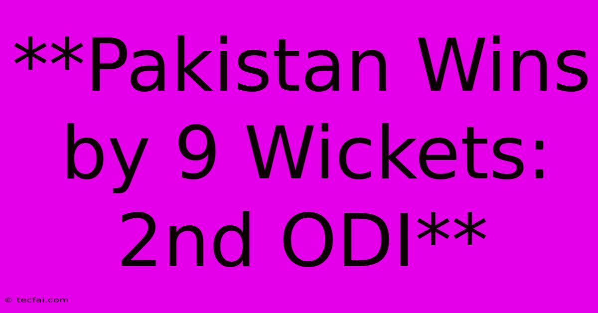 **Pakistan Wins By 9 Wickets: 2nd ODI**