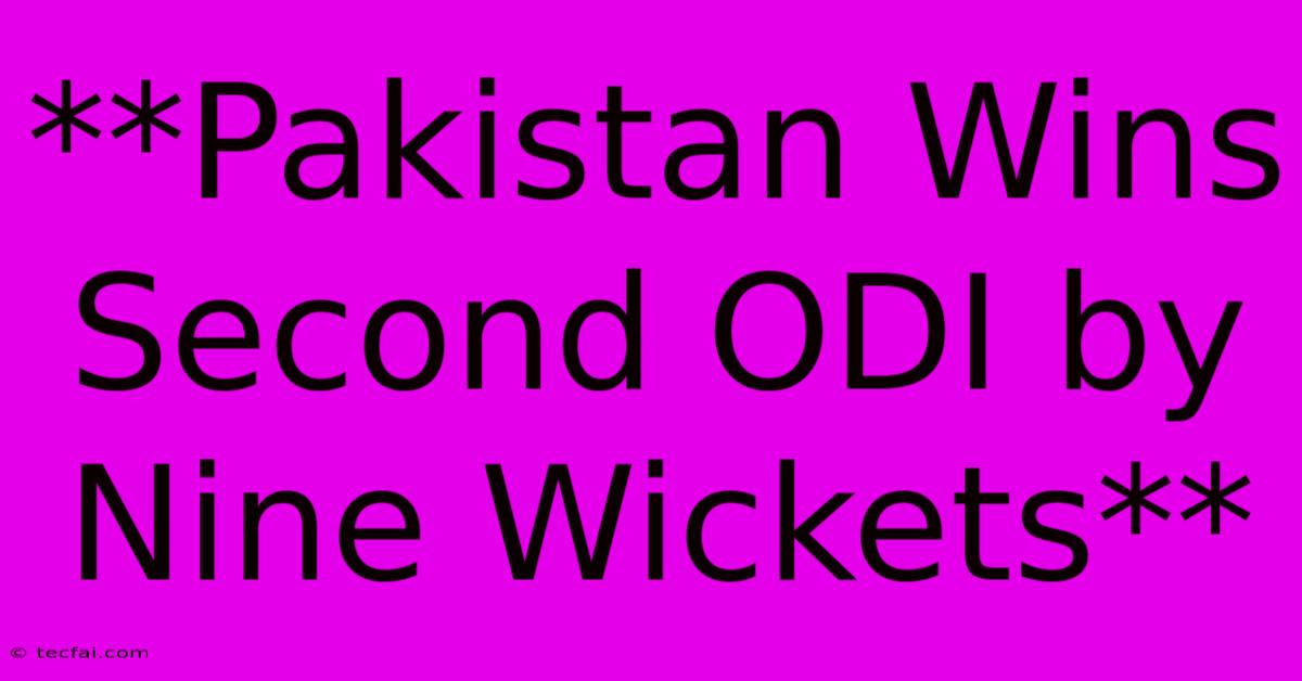 **Pakistan Wins Second ODI By Nine Wickets**