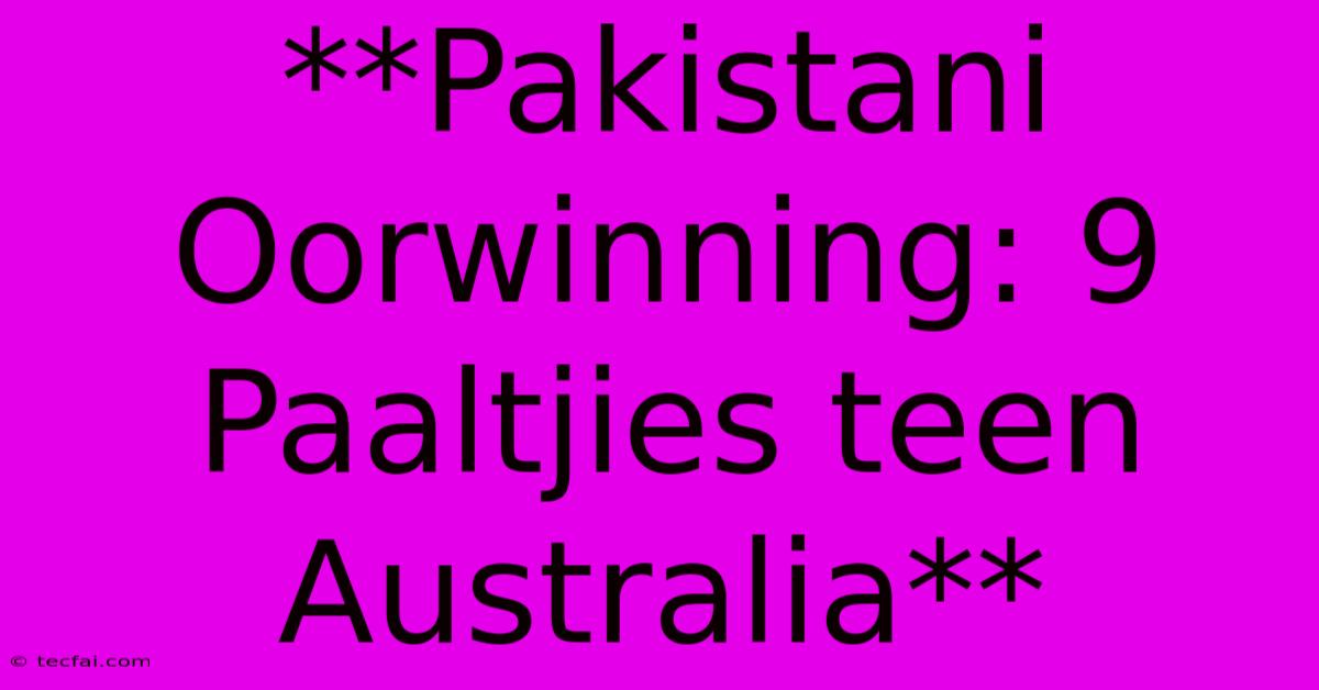 **Pakistani Oorwinning: 9 Paaltjies Teen Australia**