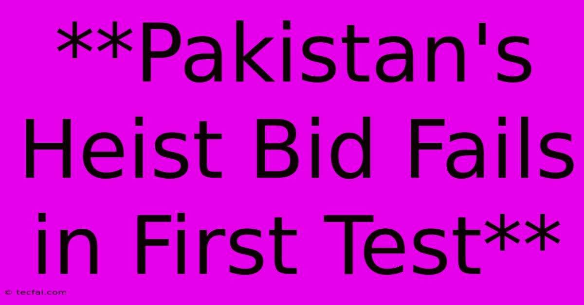 **Pakistan's Heist Bid Fails In First Test**