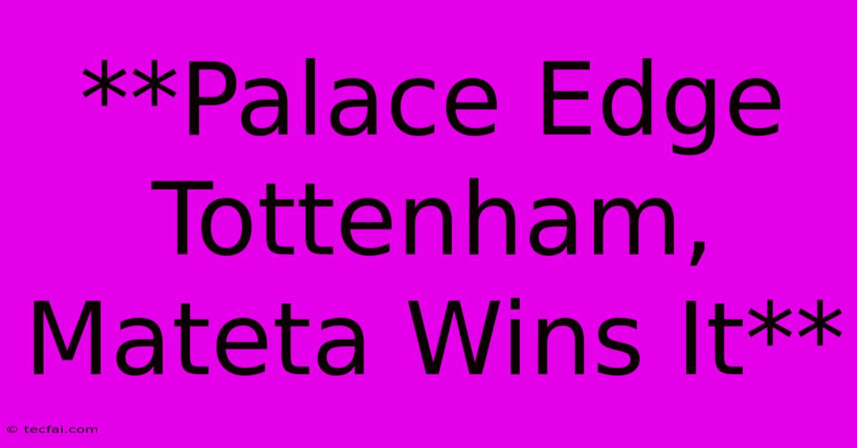 **Palace Edge Tottenham, Mateta Wins It**