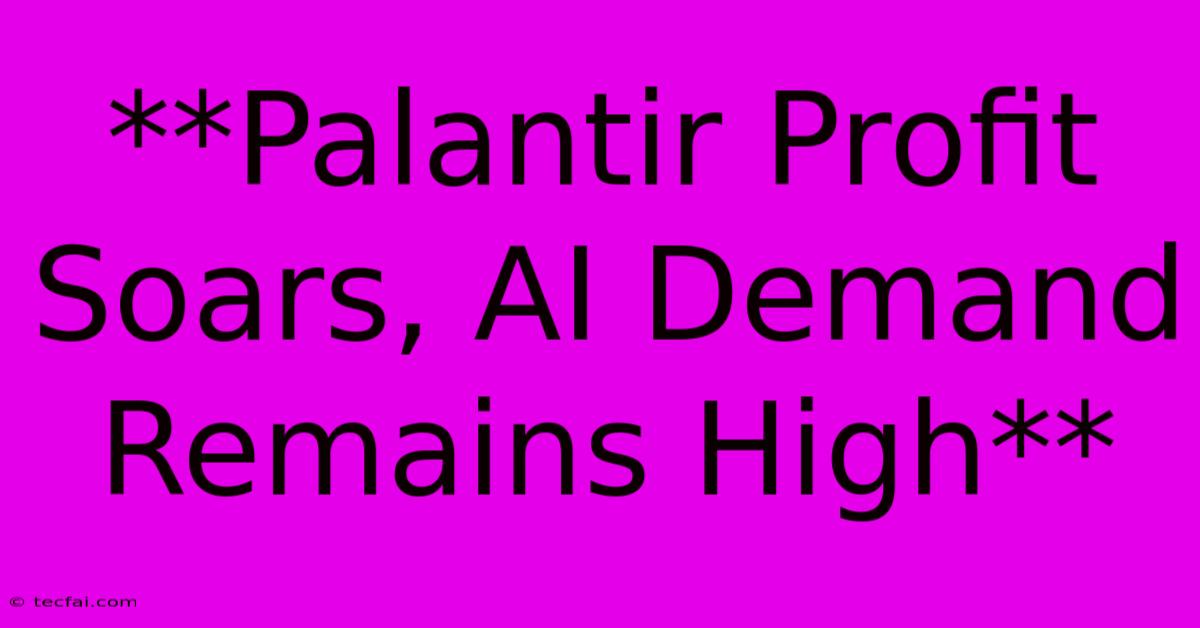 **Palantir Profit Soars, AI Demand Remains High**