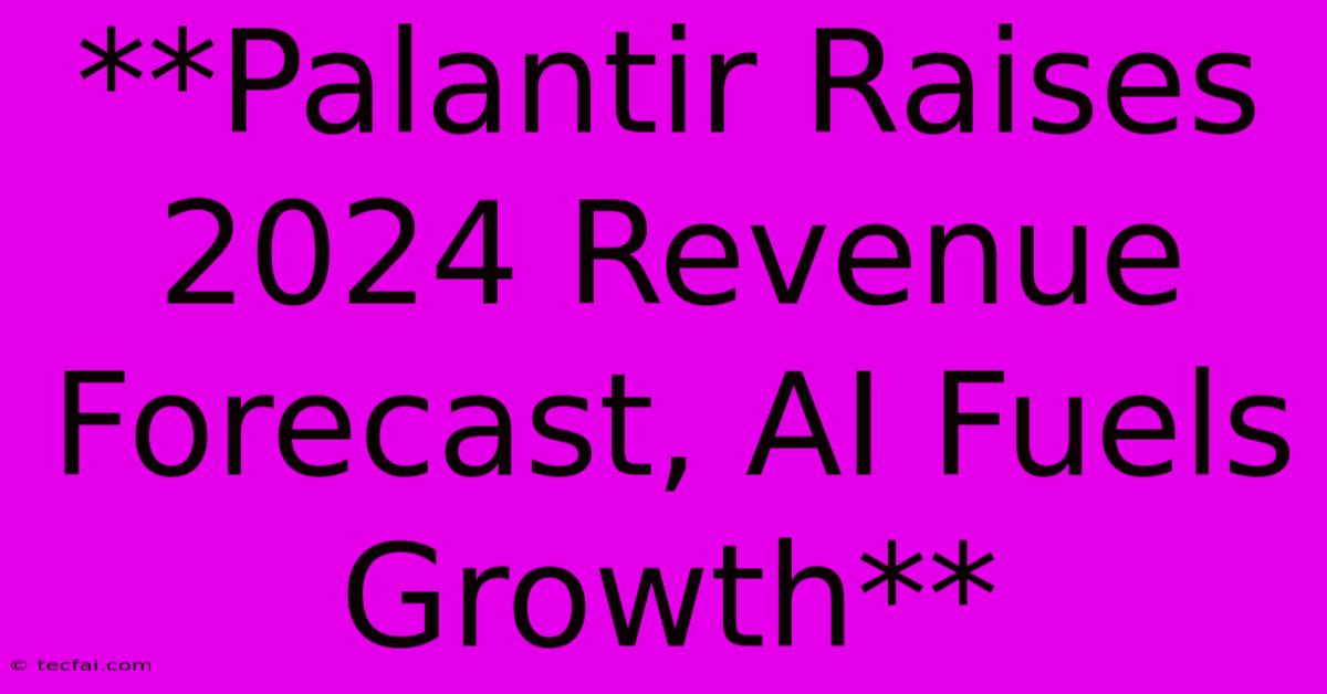 **Palantir Raises 2024 Revenue Forecast, AI Fuels Growth**