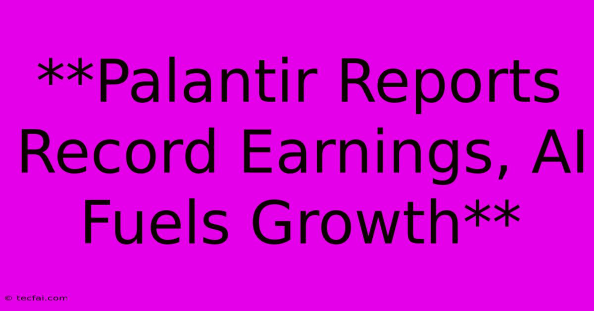 **Palantir Reports Record Earnings, AI Fuels Growth**