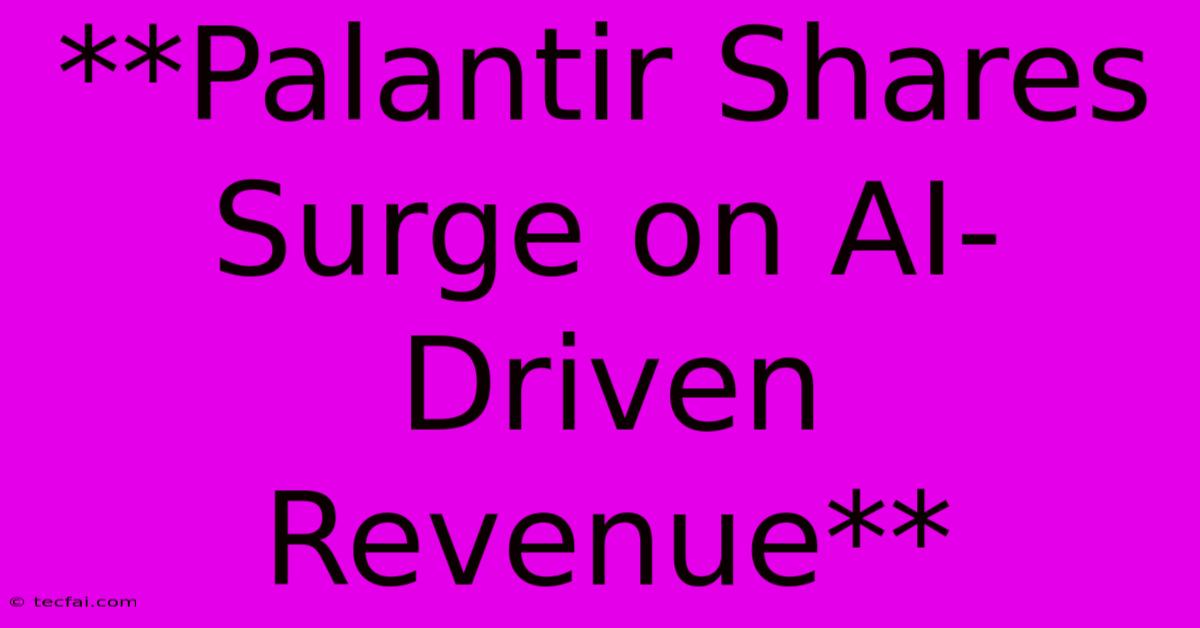 **Palantir Shares Surge On AI-Driven Revenue**