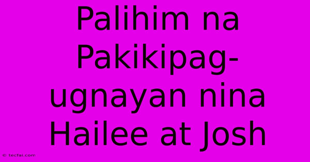 Palihim Na Pakikipag-ugnayan Nina Hailee At Josh