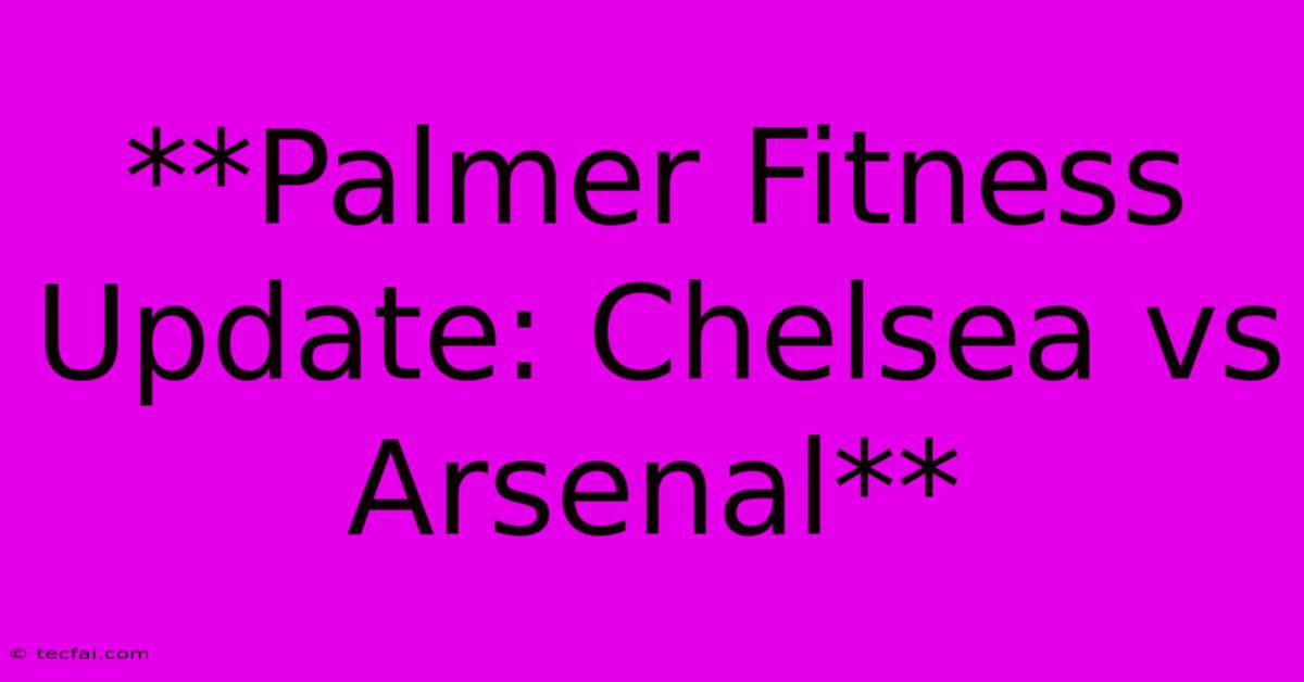 **Palmer Fitness Update: Chelsea Vs Arsenal**