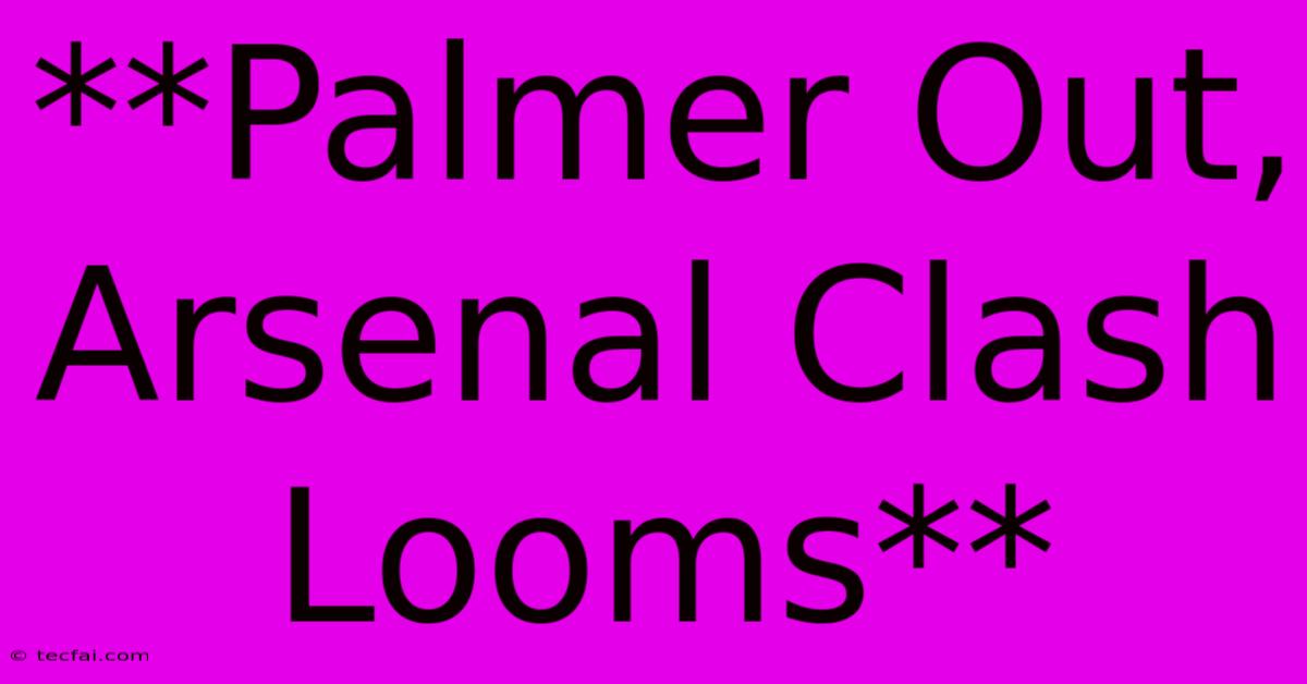 **Palmer Out, Arsenal Clash Looms**