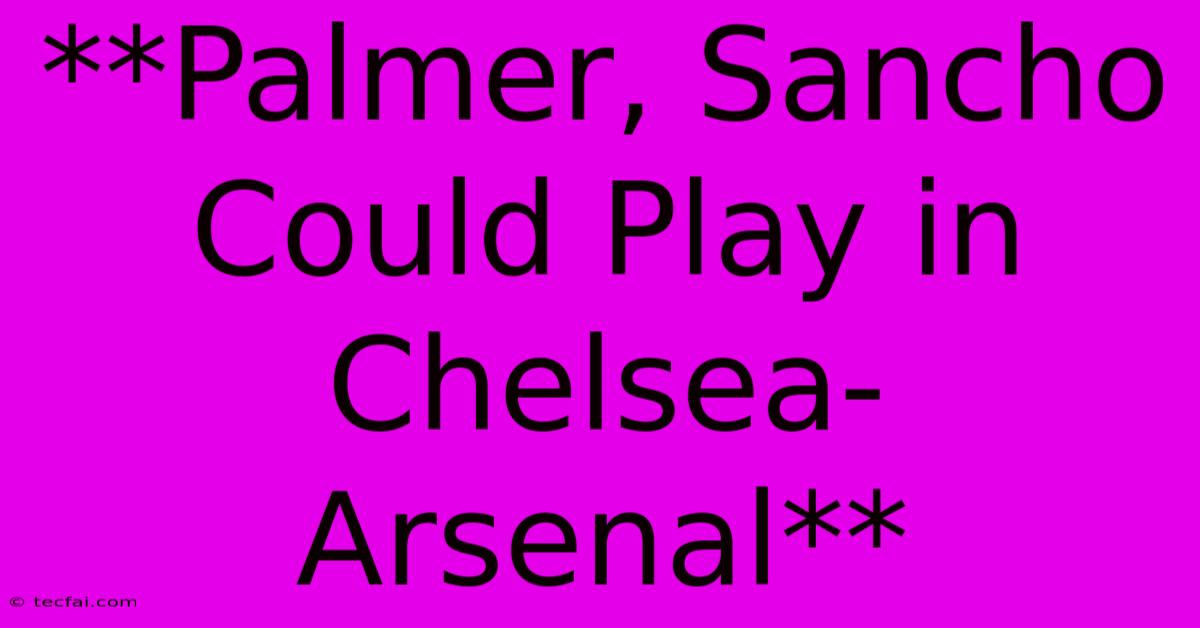 **Palmer, Sancho Could Play In Chelsea-Arsenal**