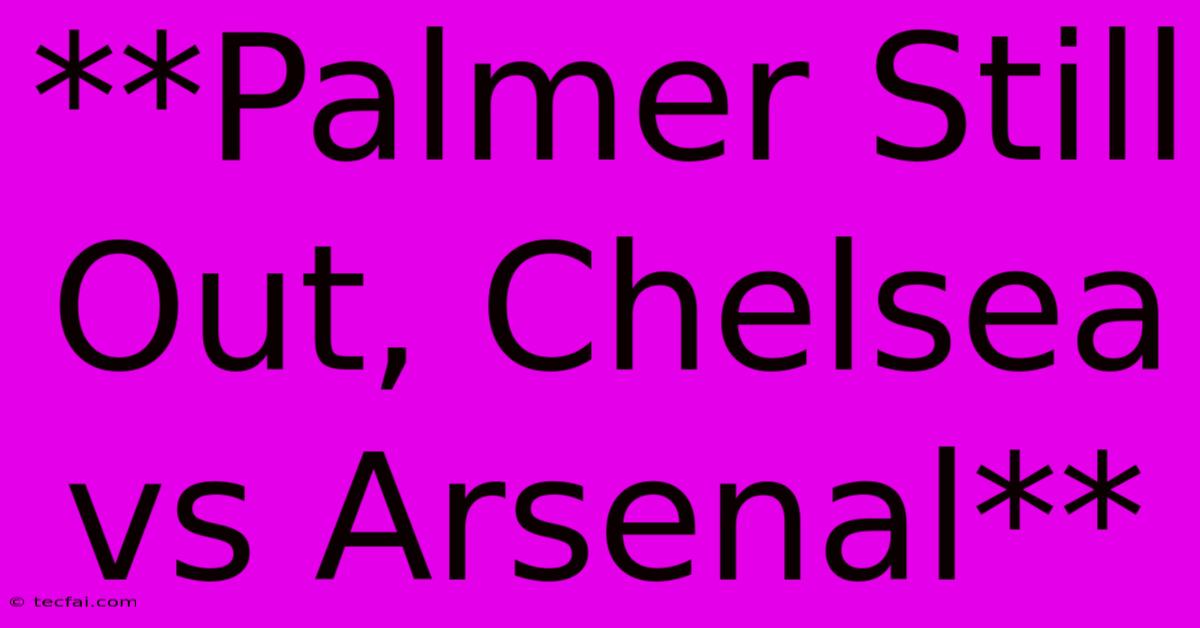 **Palmer Still Out, Chelsea Vs Arsenal**