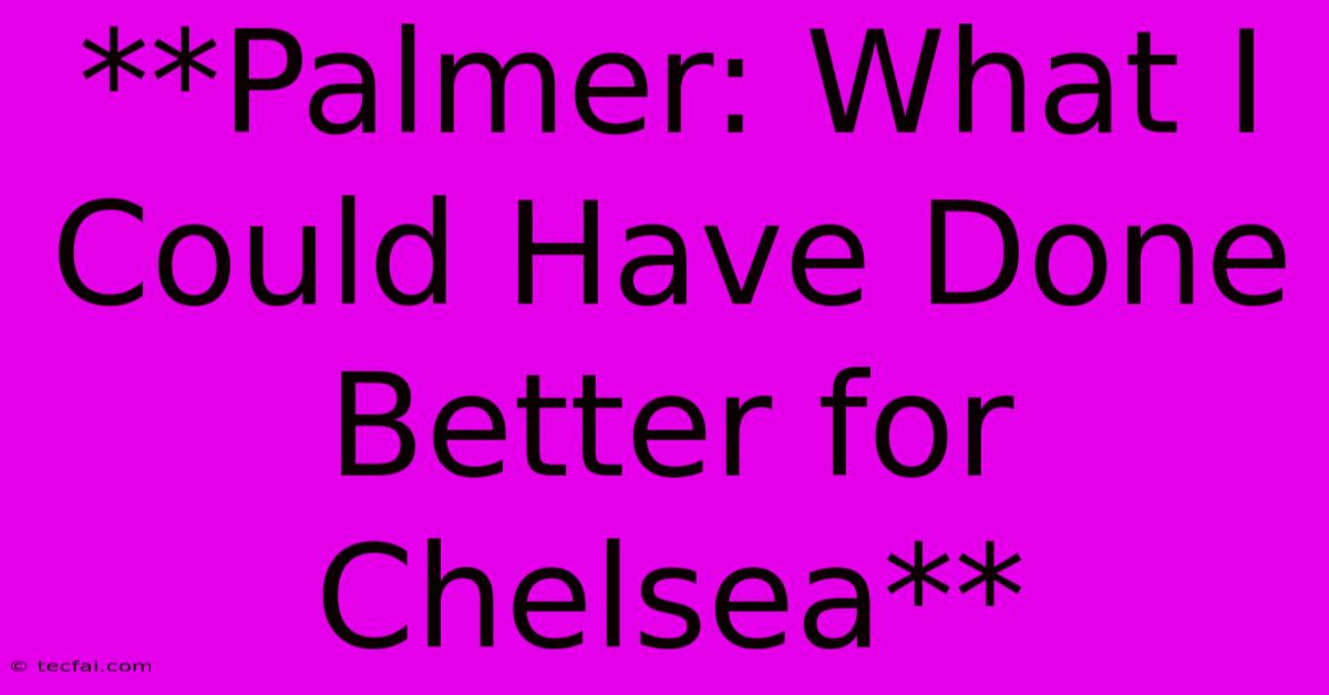 **Palmer: What I Could Have Done Better For Chelsea**