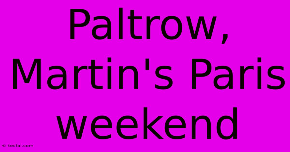 Paltrow, Martin's Paris Weekend