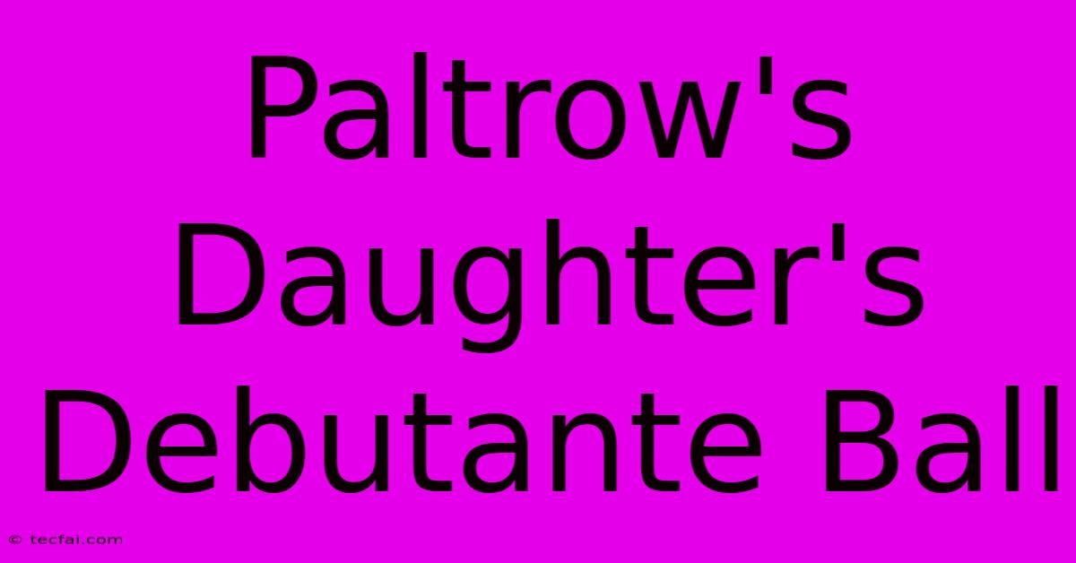 Paltrow's Daughter's Debutante Ball