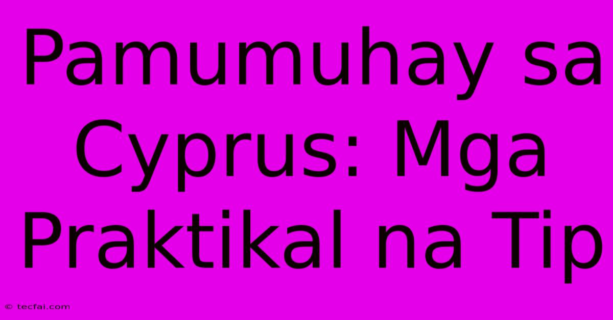 Pamumuhay Sa Cyprus: Mga Praktikal Na Tip