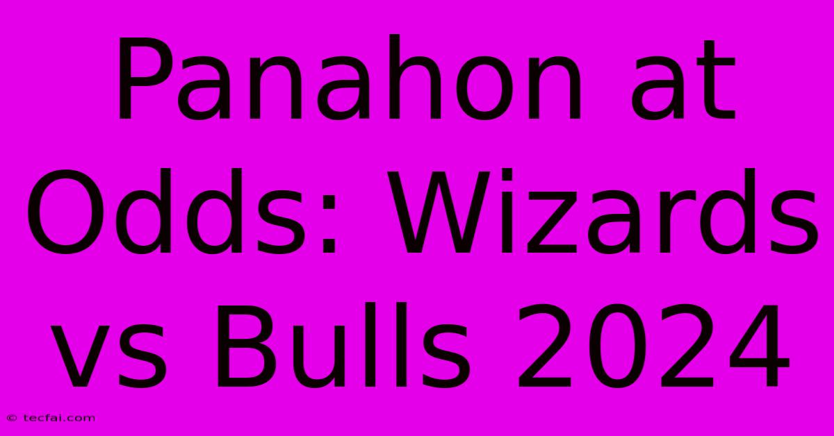 Panahon At Odds: Wizards Vs Bulls 2024