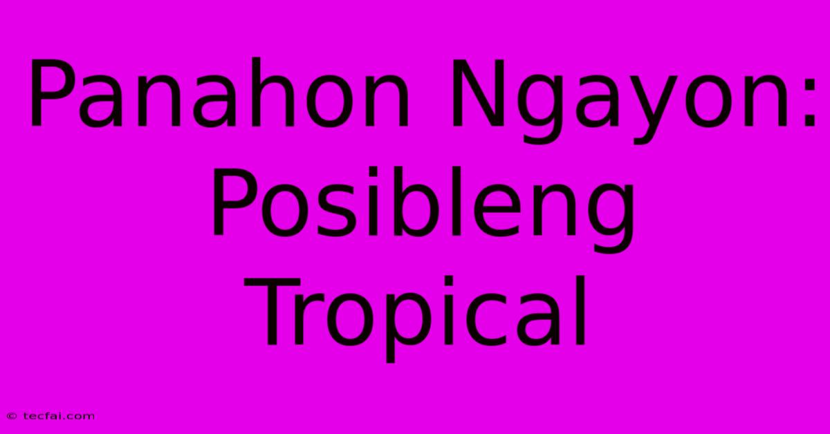 Panahon Ngayon: Posibleng Tropical