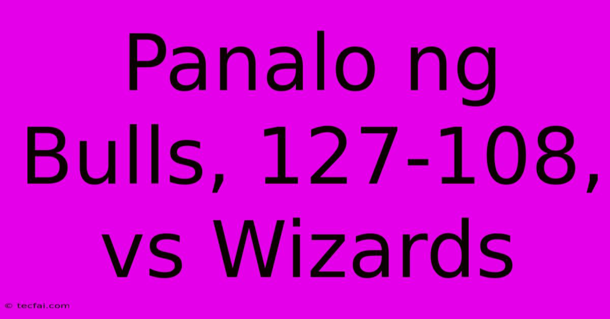 Panalo Ng Bulls, 127-108, Vs Wizards