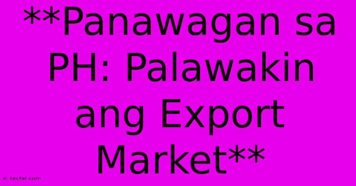 **Panawagan Sa PH: Palawakin Ang Export Market**