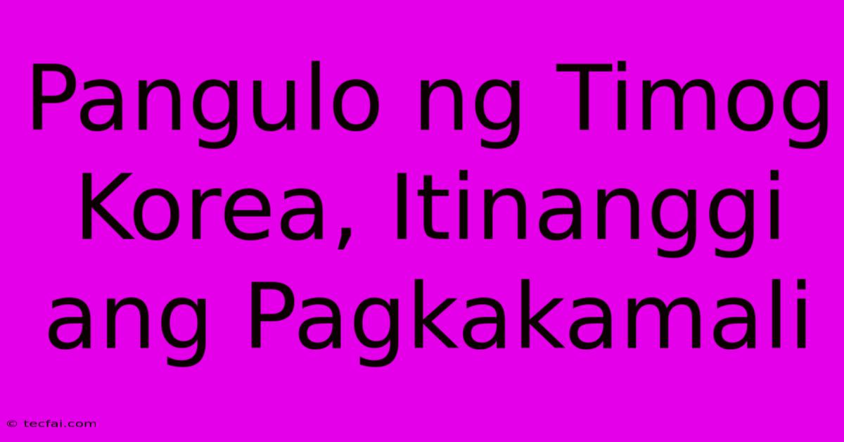 Pangulo Ng Timog Korea, Itinanggi Ang Pagkakamali