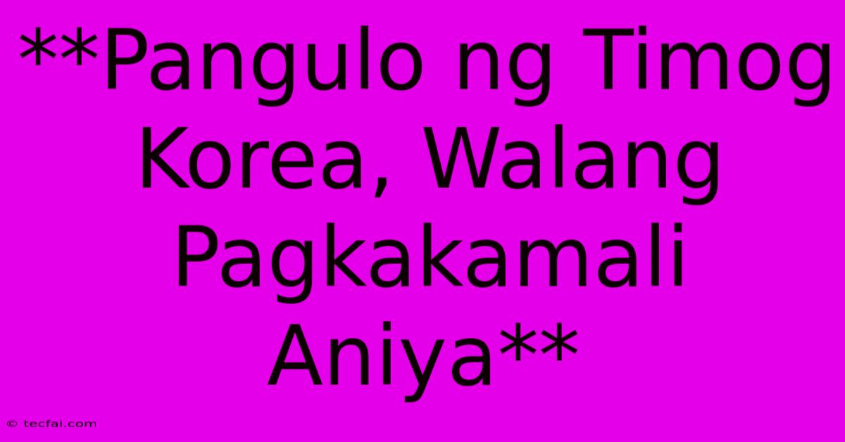 **Pangulo Ng Timog Korea, Walang Pagkakamali Aniya** 