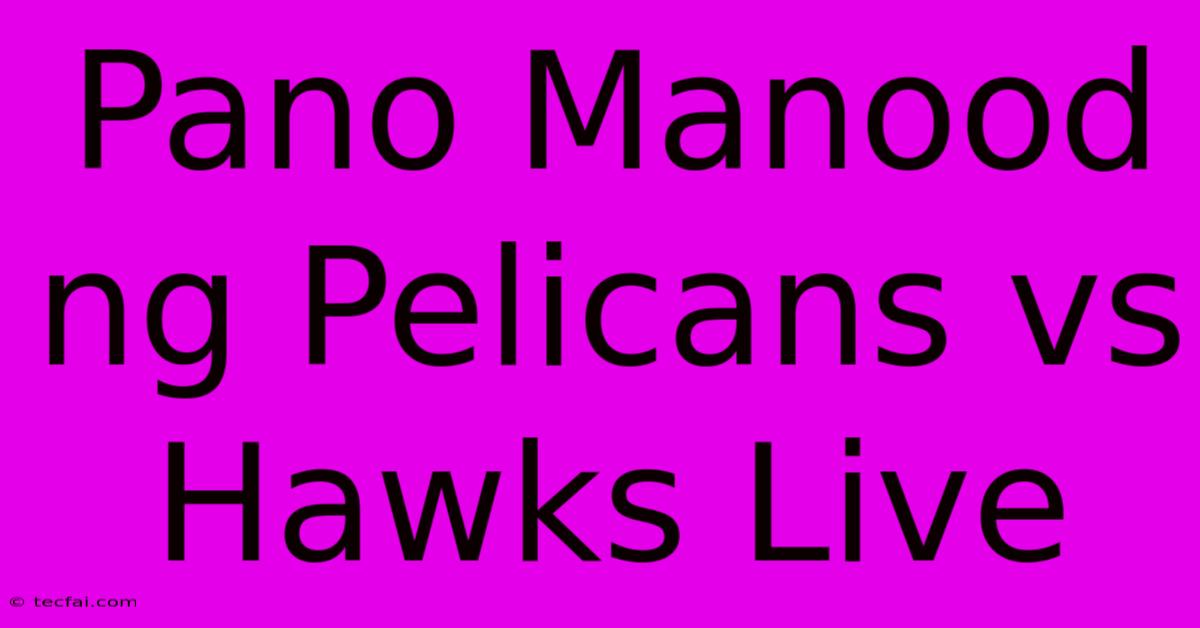 Pano Manood Ng Pelicans Vs Hawks Live 