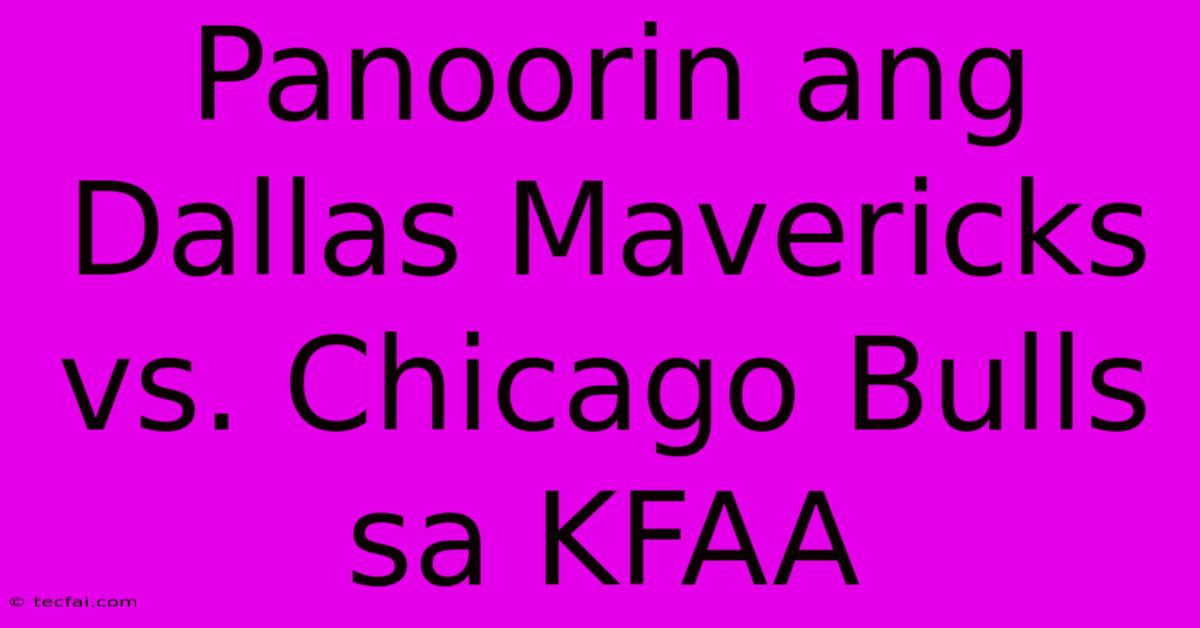 Panoorin Ang Dallas Mavericks Vs. Chicago Bulls Sa KFAA