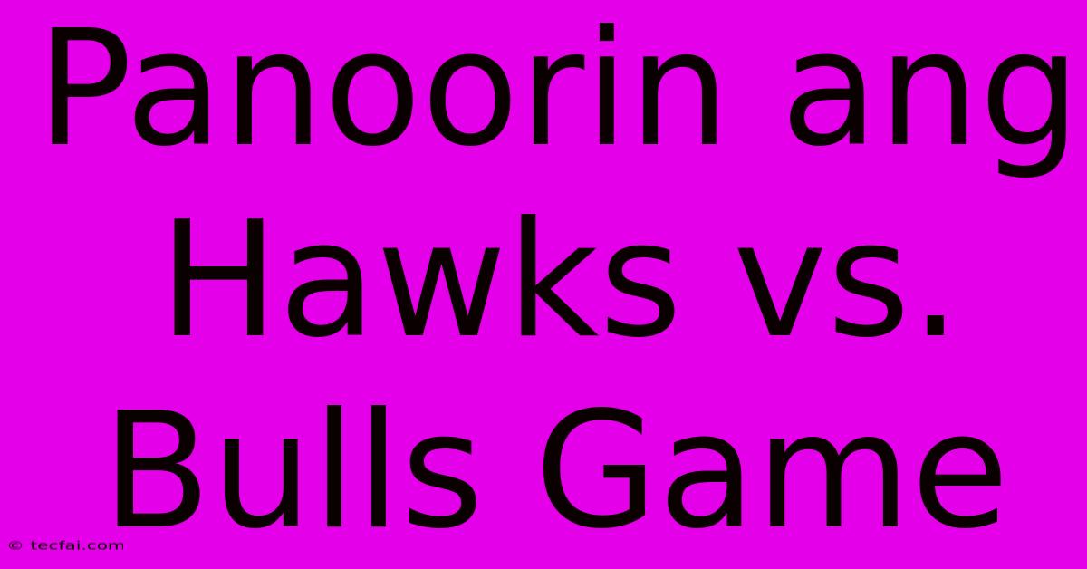 Panoorin Ang Hawks Vs. Bulls Game