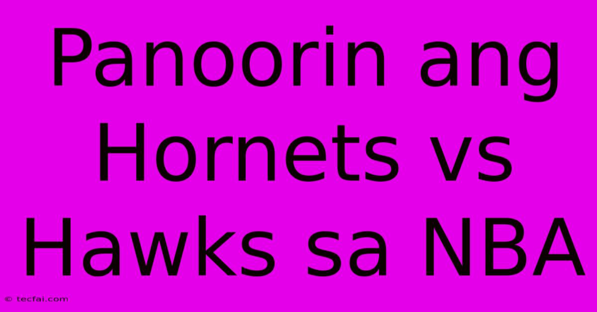 Panoorin Ang Hornets Vs Hawks Sa NBA