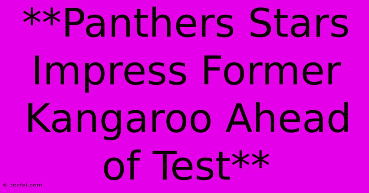 **Panthers Stars Impress Former Kangaroo Ahead Of Test** 