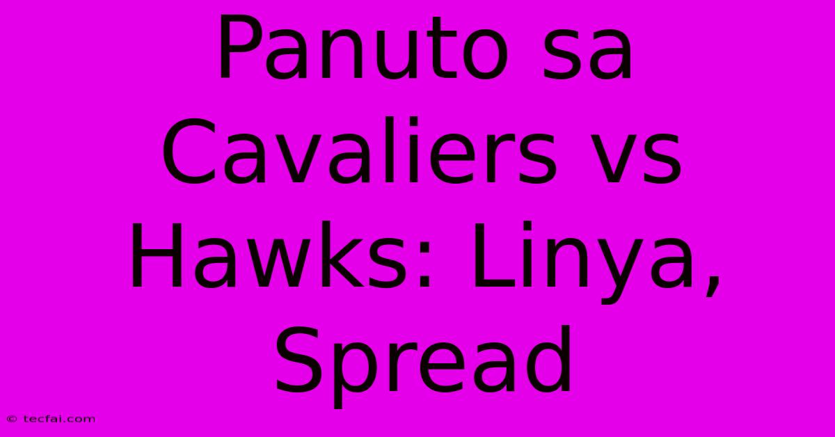 Panuto Sa Cavaliers Vs Hawks: Linya, Spread