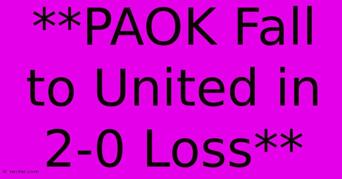 **PAOK Fall To United In 2-0 Loss**