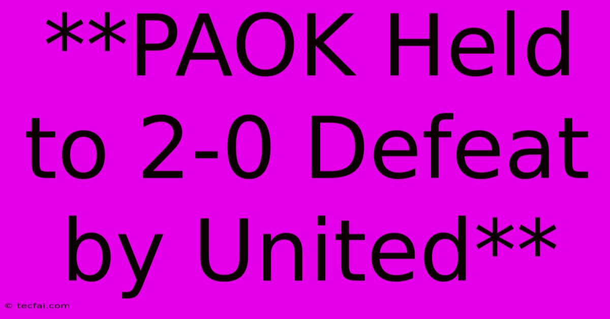 **PAOK Held To 2-0 Defeat By United**