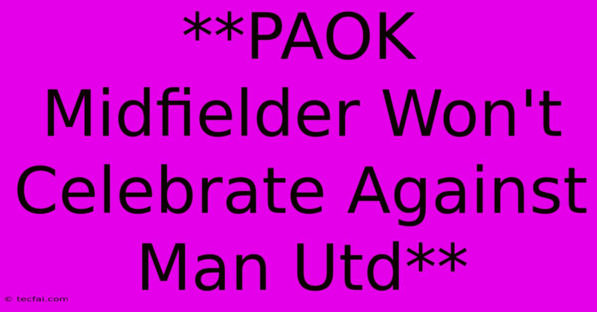 **PAOK Midfielder Won't Celebrate Against Man Utd**