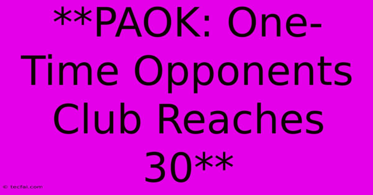 **PAOK: One-Time Opponents Club Reaches 30** 