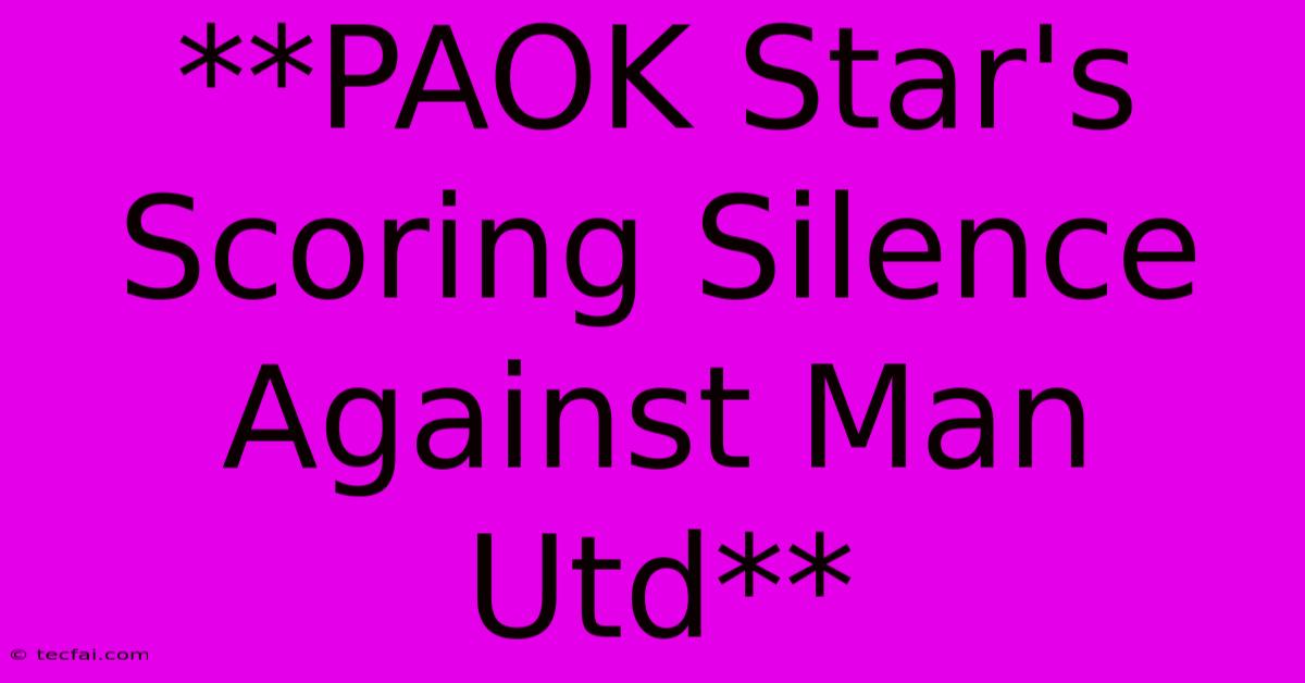 **PAOK Star's Scoring Silence Against Man Utd**