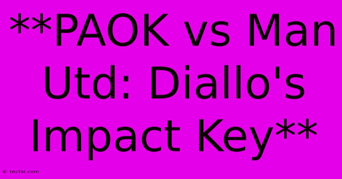 **PAOK Vs Man Utd: Diallo's Impact Key** 