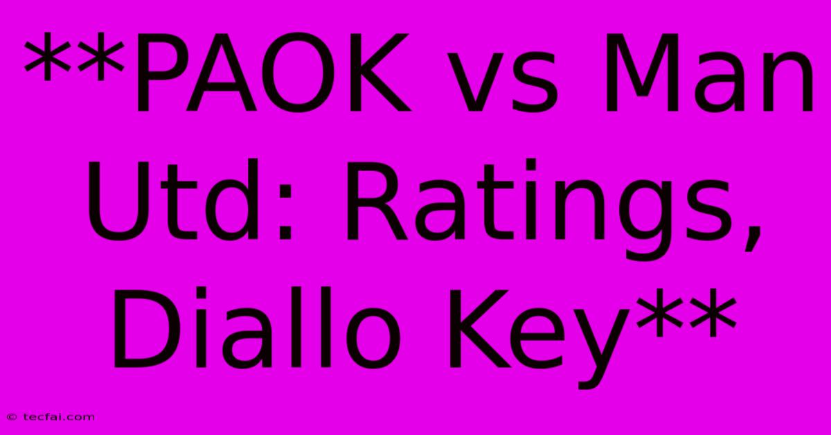 **PAOK Vs Man Utd: Ratings, Diallo Key** 