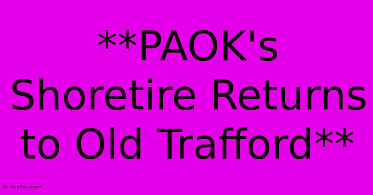 **PAOK's Shoretire Returns To Old Trafford** 