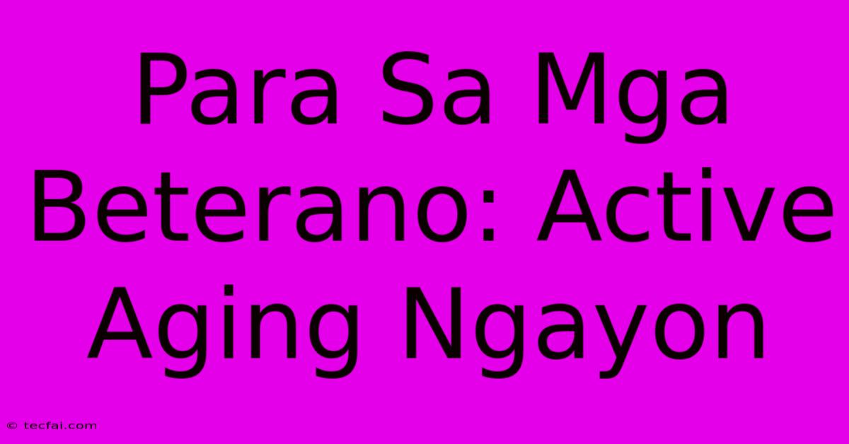 Para Sa Mga Beterano: Active Aging Ngayon