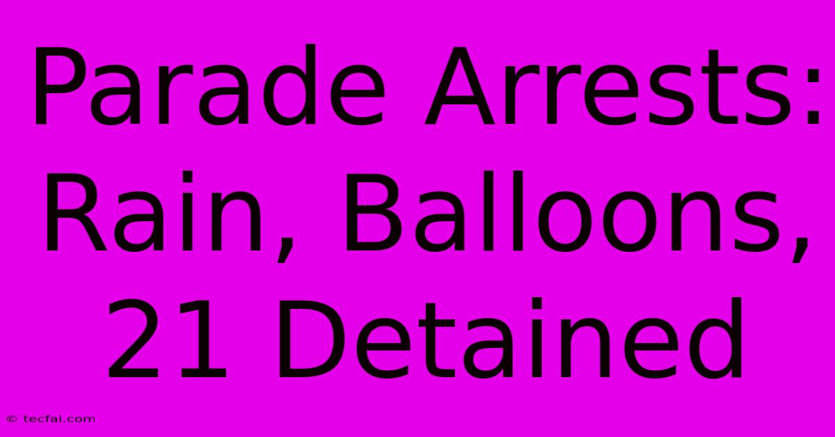 Parade Arrests: Rain, Balloons, 21 Detained