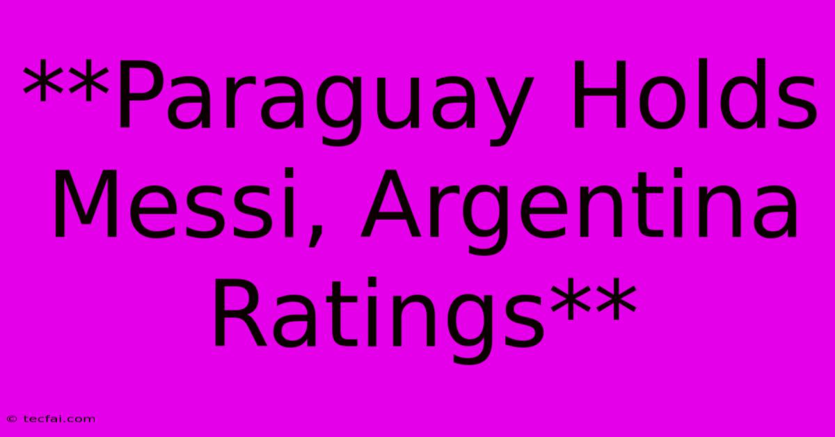 **Paraguay Holds Messi, Argentina Ratings**