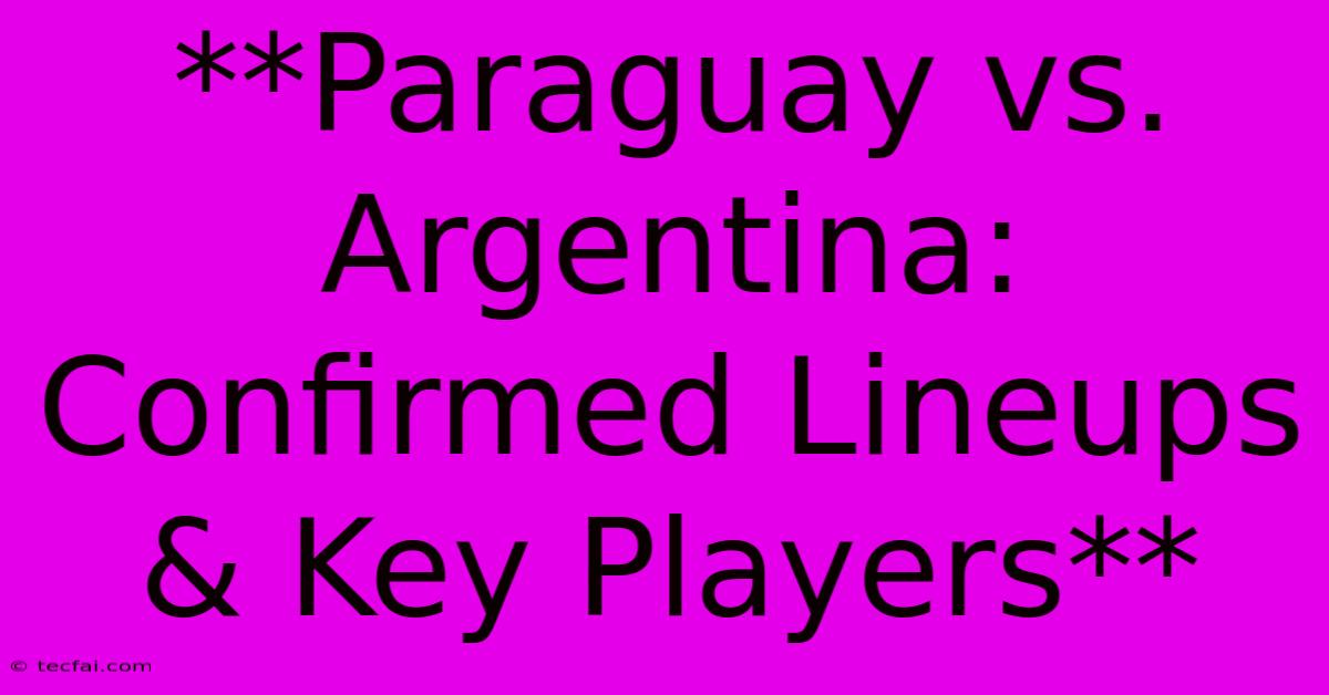 **Paraguay Vs. Argentina: Confirmed Lineups & Key Players** 